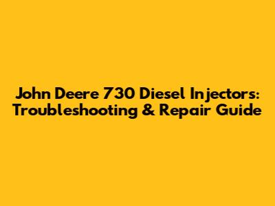 John Deere 730 Diesel Injectors: Troubleshooting & Repair Guide