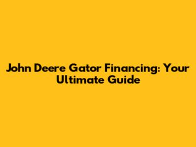 John Deere Gator Financing: Your Ultimate Guide