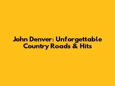 John Denver: Unforgettable Country Roads & Hits