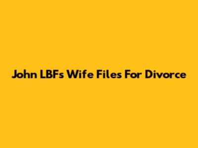 John LBF's Wife Files For Divorce