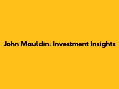 John Mauldin: Investment Insights