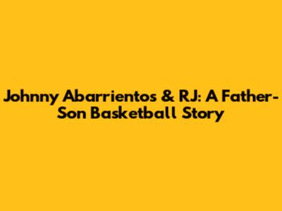 Johnny Abarrientos & RJ: A Father-Son Basketball Story