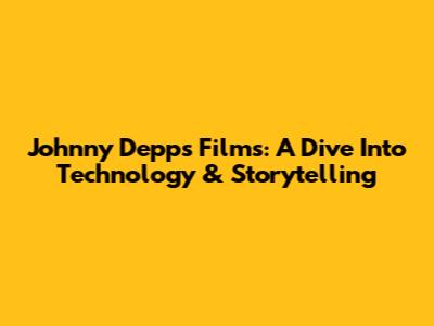 Johnny Depp's Films: A Dive Into Technology & Storytelling