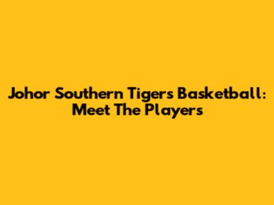 Johor Southern Tigers Basketball: Meet The Players