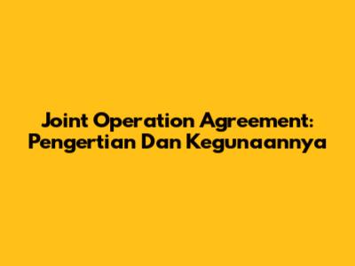 Joint Operation Agreement: Pengertian Dan Kegunaannya
