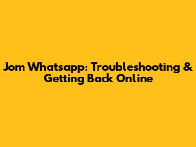 Jom Whatsapp: Troubleshooting & Getting Back Online