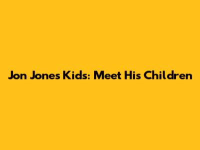 Jon Jones' Kids: Meet His Children