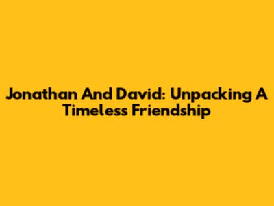 Jonathan And David: Unpacking A Timeless Friendship