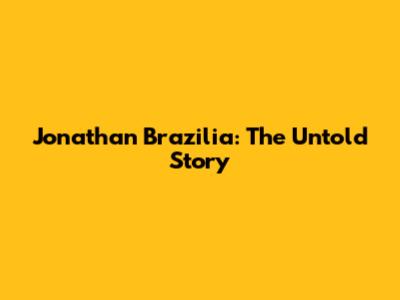Jonathan Brazilia: The Untold Story