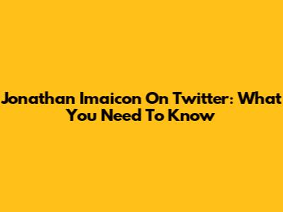 Jonathan Imaicon On Twitter: What You Need To Know