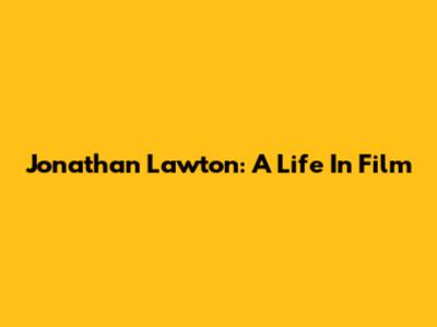 Jonathan Lawton: A Life In Film