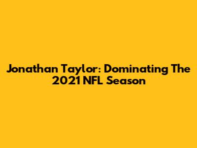 Jonathan Taylor: Dominating The 2021 NFL Season
