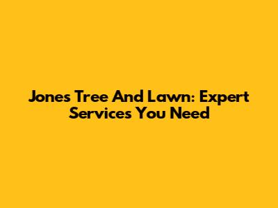 Jones Tree And Lawn: Expert Services You Need