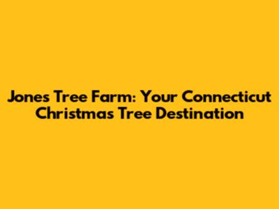Jones Tree Farm: Your Connecticut Christmas Tree Destination