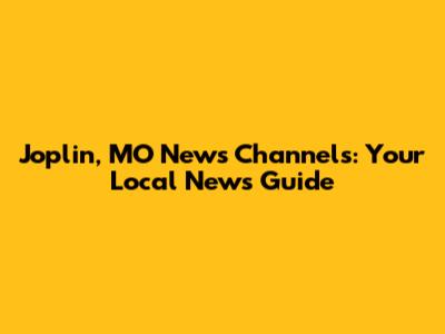 Joplin, MO News Channels: Your Local News Guide