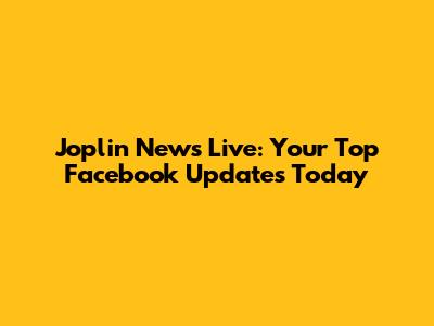Joplin News Live: Your Top Facebook Updates Today