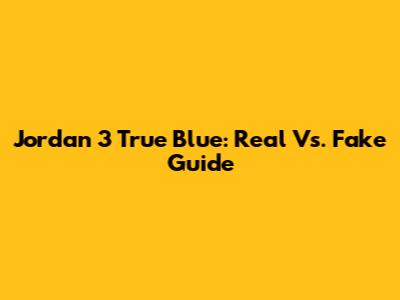 Jordan 3 True Blue: Real Vs. Fake Guide