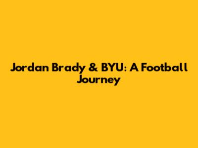 Jordan Brady & BYU: A Football Journey