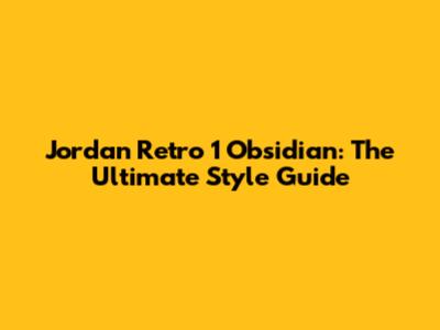 Jordan Retro 1 Obsidian: The Ultimate Style Guide