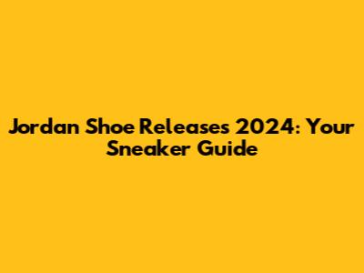 Jordan Shoe Releases 2024: Your Sneaker Guide