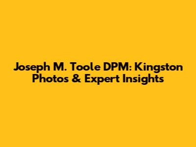 Joseph M. Toole DPM: Kingston Photos & Expert Insights