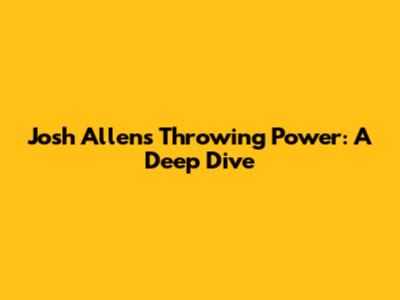 Josh Allen's Throwing Power: A Deep Dive