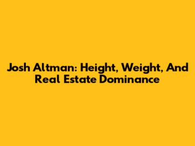 Josh Altman: Height, Weight, And Real Estate Dominance
