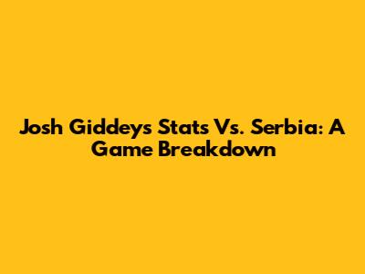 Josh Giddey's Stats Vs. Serbia: A Game Breakdown