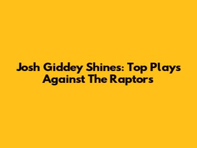 Josh Giddey Shines: Top Plays Against The Raptors