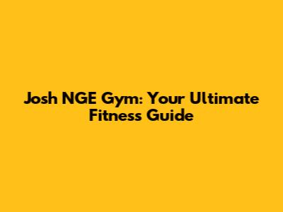 Josh NGE Gym: Your Ultimate Fitness Guide