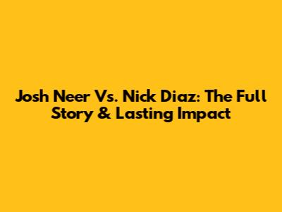 Josh Neer Vs. Nick Diaz: The Full Story & Lasting Impact
