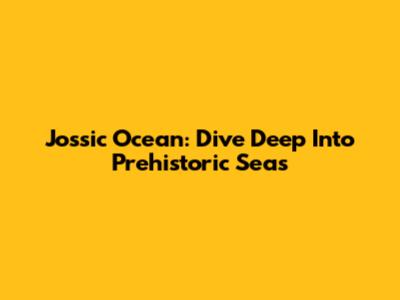 Jossic Ocean: Dive Deep Into Prehistoric Seas