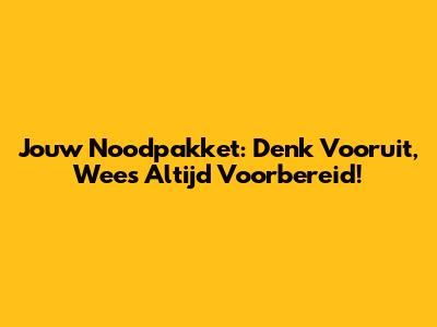 Jouw Noodpakket: Denk Vooruit, Wees Altijd Voorbereid!