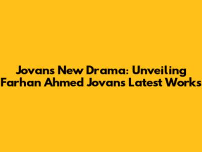 Jovan's New Drama: Unveiling Farhan Ahmed Jovan's Latest Works
