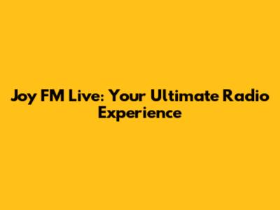 Joy FM Live: Your Ultimate Radio Experience