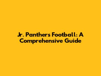 Jr. Panthers Football: A Comprehensive Guide