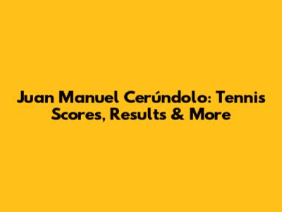 Juan Manuel Cerúndolo: Tennis Scores, Results & More