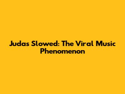 Judas Slowed: The Viral Music Phenomenon