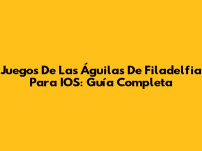 Juegos De Las Águilas De Filadelfia Para IOS: Guía Completa