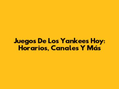 Juegos De Los Yankees Hoy: Horarios, Canales Y Más