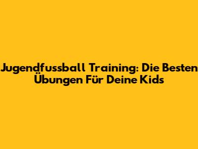 Jugendfussball Training: Die Besten Übungen Für Deine Kids