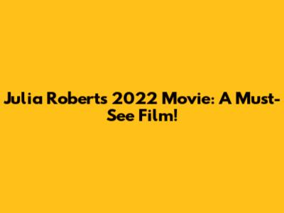 Julia Roberts' 2022 Movie: A Must-See Film!