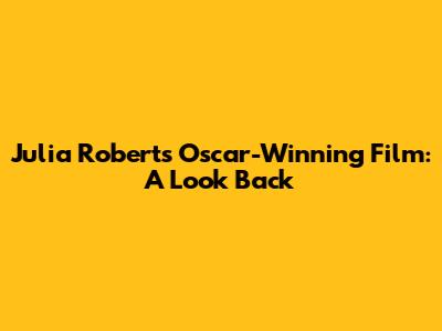 Julia Roberts Oscar-Winning Film: A Look Back