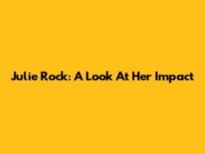 Julie Rock: A Look At Her Impact