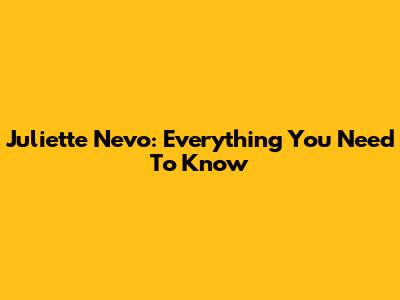 Juliette Nevo: Everything You Need To Know