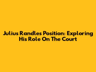 Julius Randle's Position: Exploring His Role On The Court