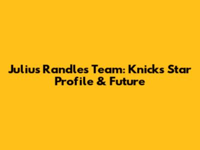 Julius Randle's Team: Knicks Star Profile & Future