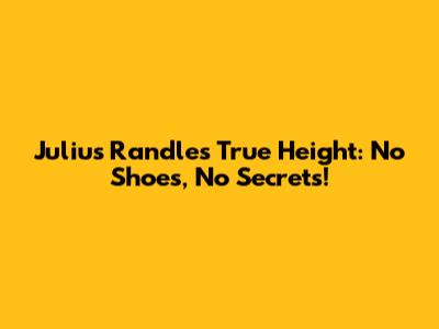 Julius Randle's True Height: No Shoes, No Secrets!