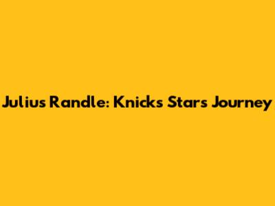 Julius Randle: Knicks Star's Journey