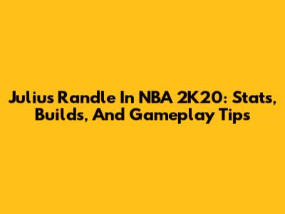 Julius Randle In NBA 2K20: Stats, Builds, And Gameplay Tips